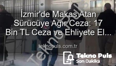 İzmir’de Makas Atan Sürücüye Ağır Ceza: 17 Bin TL Ceza ve Ehliyete El Konuldu!