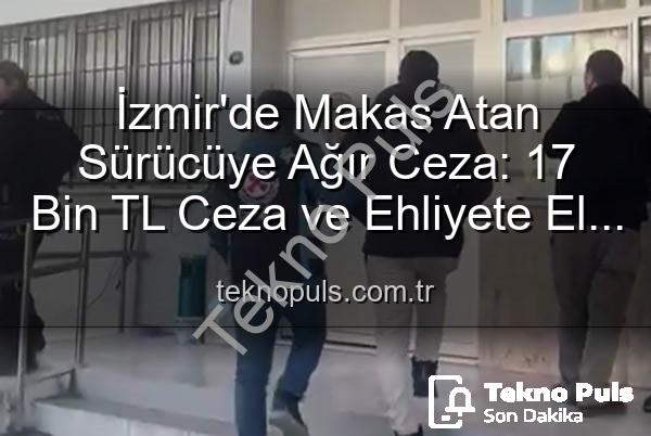 makas atan sürücü - İzmir'de Makas Atan Sürücüye Ağır Ceza: 17 Bin TL Ceza ve Ehliyete El Konuldu!