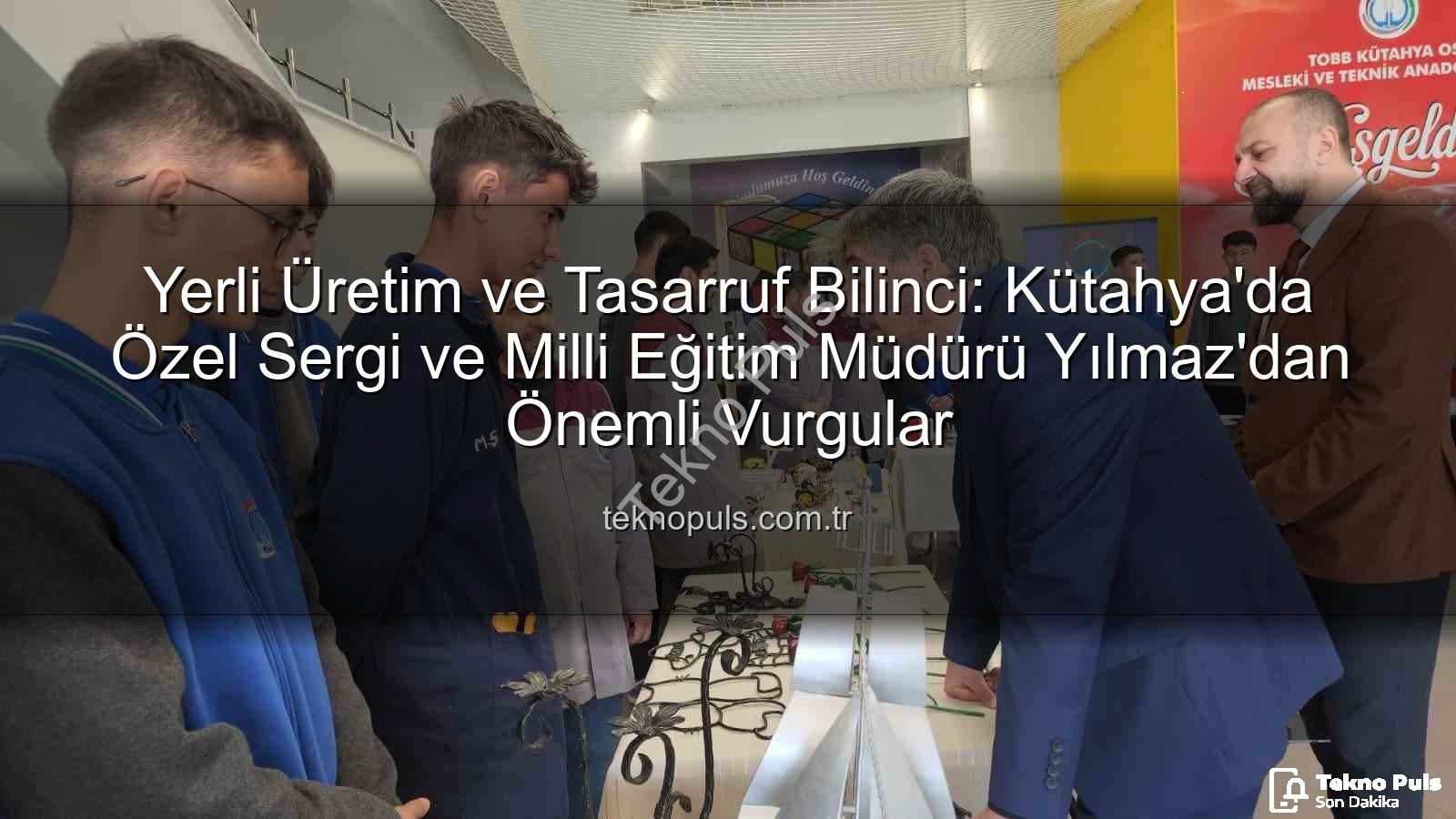 yerli üretim tasarruf bilinci - Yerli Üretim ve Tasarruf Bilinci: Kütahya'da Özel Sergi ve Milli Eğitim Müdürü Yılmaz'dan Önemli Vurgular