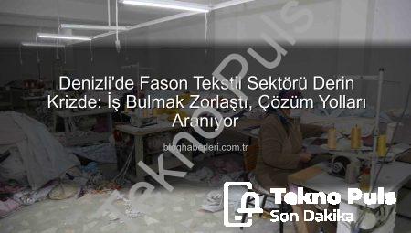 Denizli’de Fason Tekstil Sektörü Derin Bir Krizle Boğuşuyor: İş Bulmak Zorlaştı
