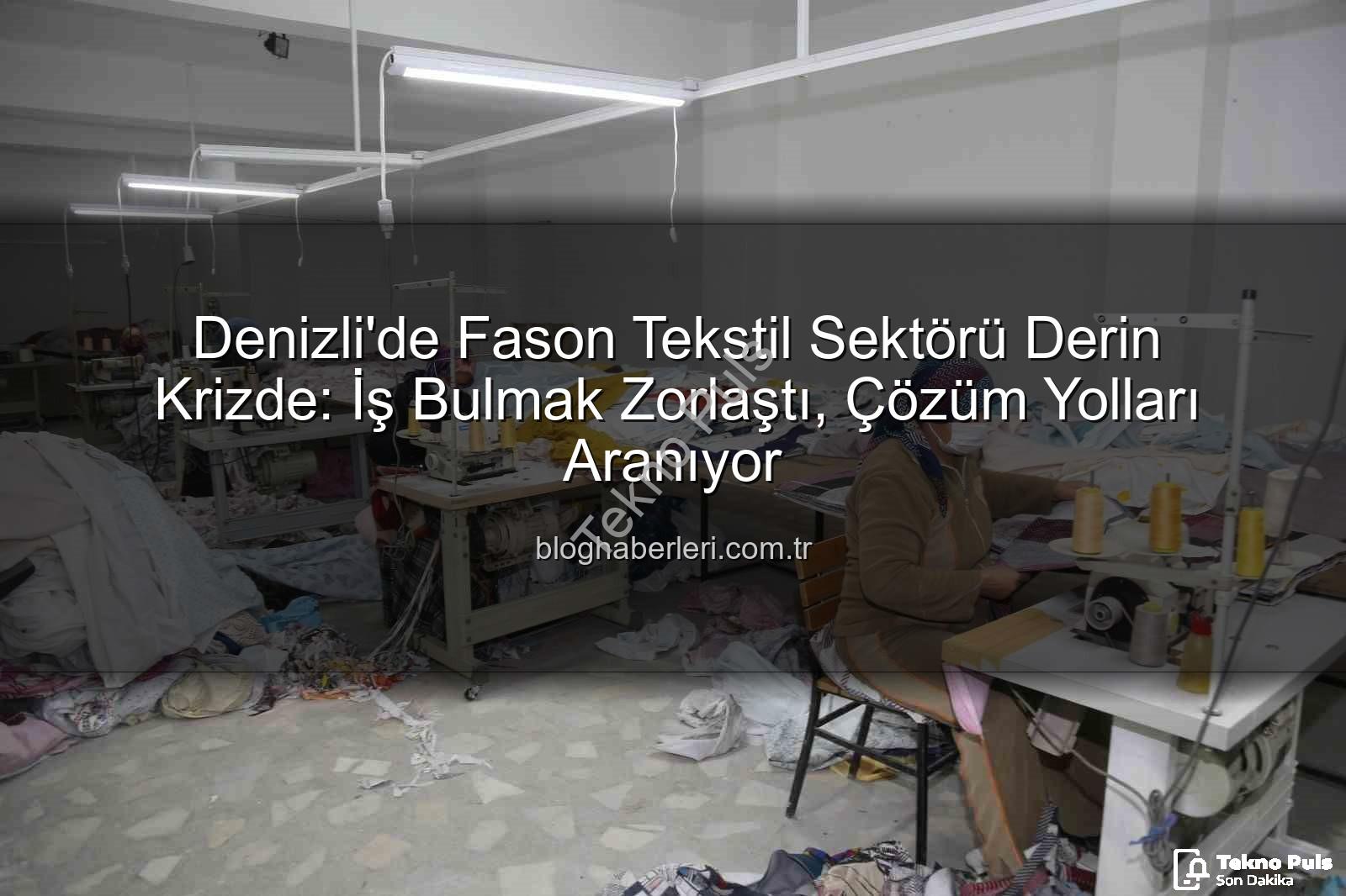 fason tekstil sektörü - Denizli'de Fason Tekstil Sektörü Derin Bir Krizle Boğuşuyor: İş Bulmak Zorlaştı