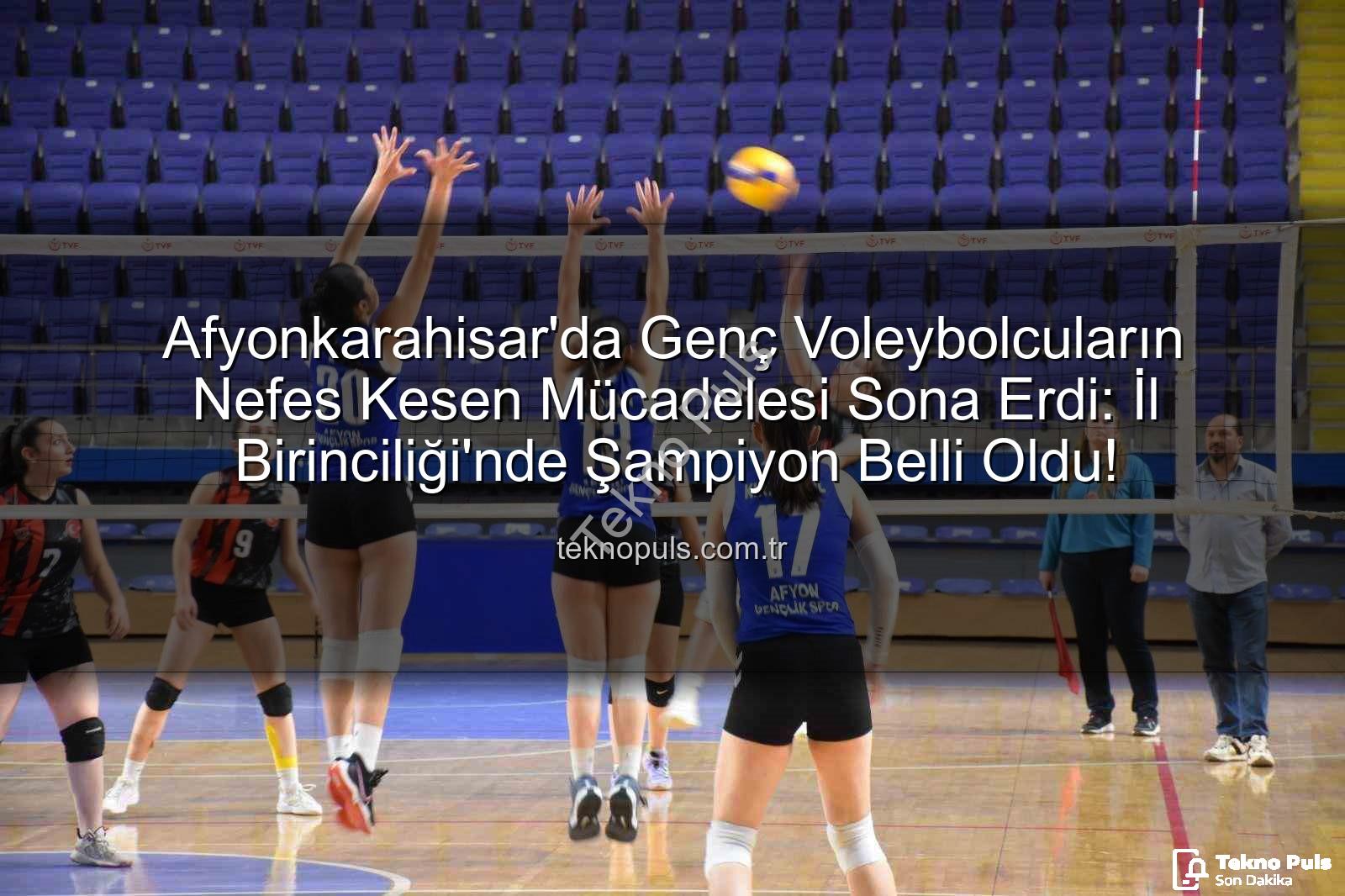 Genç Kızlar Voleybol İl Birinciliği - Afyonkarahisar'da Genç Voleybolcuların Nefes Kesen Mücadelesi Sona Erdi: İl Birinciliği'nde Şampiyon Belli Oldu!
