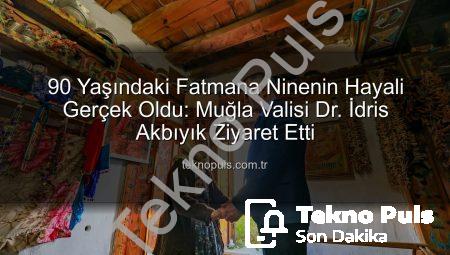 90 Yaşındaki Fatmana Ninenin Hayali Gerçek Oldu: Muğla Valisi Dr. İdris Akbıyık Ziyaret Etti