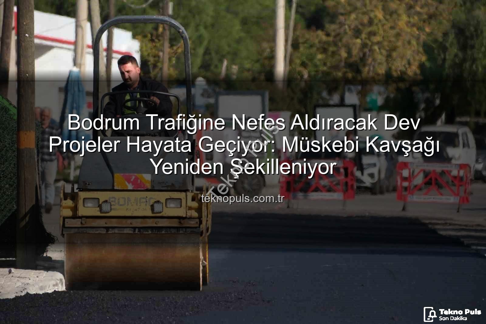Bodrum trafik projeleri - Bodrum Trafiğine Nefes Aldıracak Dev Projeler Hayata Geçiyor: Müskebi Kavşağı Yeniden Şekilleniyor