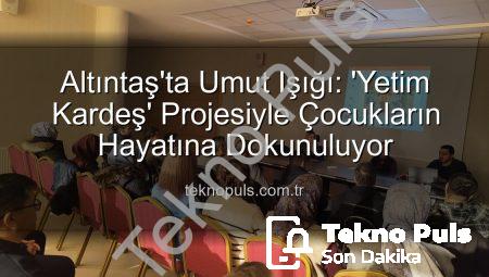 Altıntaş’ta Umut Işığı: ‘Yetim Kardeş’ Projesiyle Çocukların Hayatına Dokunuluyor