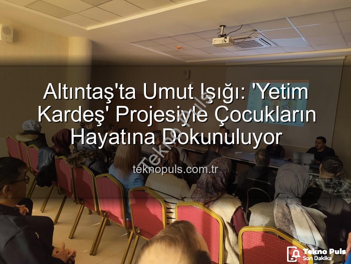 Yetim Kardeş Projesi - Altıntaş'ta Umut Işığı: 'Yetim Kardeş' Projesiyle Çocukların Hayatına Dokunuluyor