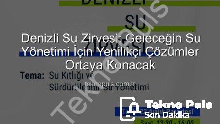 Denizli Su Zirvesi: Geleceğin Su Yönetimi İçin Yenilikçi Çözümler Ortaya Konacak