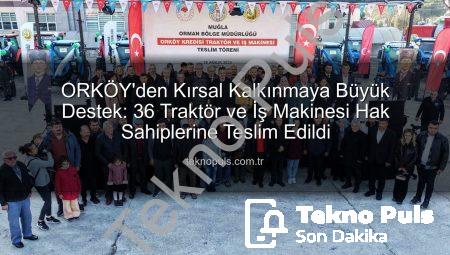 ORKÖY’den Kırsal Kalkınmaya Büyük Destek: 36 Traktör ve İş Makinesi Hak Sahiplerine Teslim Edildi