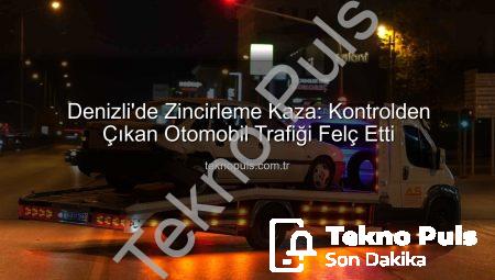 Denizli’de Zincirleme Kaza: Kontrolden Çıkan Otomobil Trafiği Felç Etti