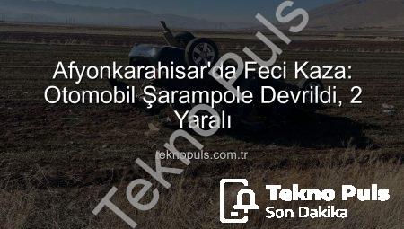 Afyonkarahisar’da Feci Kaza: Otomobil Şarampole Devrildi, 2 Yaralı