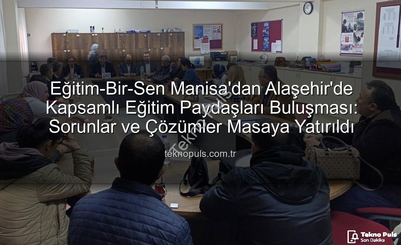 Eğitim-Bir-Sen Manisa - Eğitim-Bir-Sen Manisa'dan Alaşehir'de Kapsamlı Eğitim Paydaşları Buluşması: Sorunlar ve Çözümler Masaya Yatırıldı