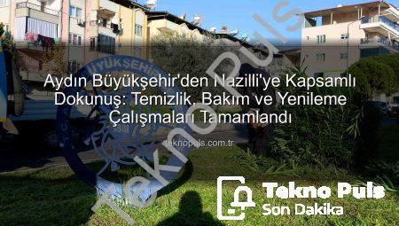 Aydın Büyükşehir’den Nazilli’ye Kapsamlı Dokunuş: Temizlik, Bakım ve Yenileme Çalışmaları Tamamlandı