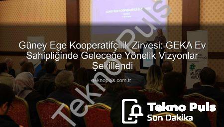 Güney Ege Kooperatifçilik Zirvesi: GEKA Ev Sahipliğinde Geleceğe Yönelik Vizyonlar Şekillendi