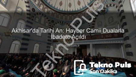 Akhisar’da Tarihi An: Hayber Camii Dualarla İbadete Açıldı