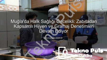 Muğla’da Halk Sağlığı Öncelikli: Zabıtadan Kapsamlı Hijyen ve Gramaj Denetimleri Devam Ediyor