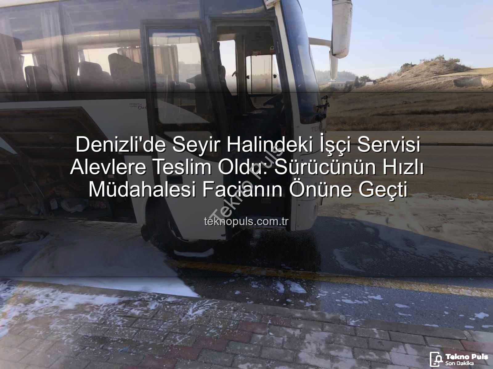 işçi servisi - Denizli'de Seyir Halindeki İşçi Servisi Alevlere Teslim Oldu: Sürücünün Hızlı Müdahalesi Facianın Önüne Geçti