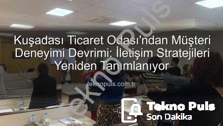 Kuşadası Ticaret Odası’ndan Müşteri Deneyimi Devrimi: İletişim Stratejileri Yeniden Tanımlanıyor