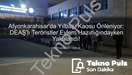 Yılbaşı Gecesi Dehşeti Önlenemedi: DEAŞ’lı Teröristler Afyonkarahisar’da Eylem Hazırlığındayken Yakalandı