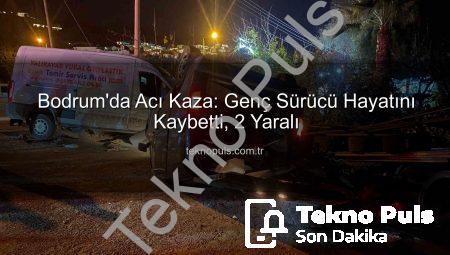 Bodrum’da Acı Kaza: Genç Sürücü Hayatını Kaybetti, 2 Yaralı