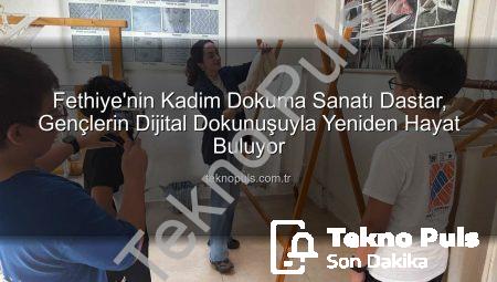 Fethiye’nin Kadim Dokuma Sanatı Dastar, Gençlerin Dijital Dokunuşuyla Yeniden Hayat Buluyor