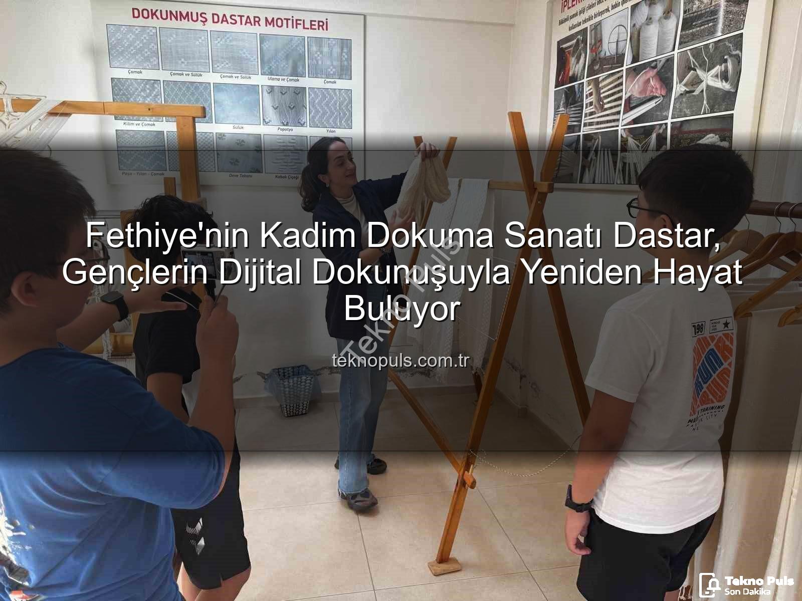 Fethiye'nin Kadim Dokuma Sanatı Dastar, Gençlerin Dijital Dokunuşuyla Yeniden Hayat Buluyor