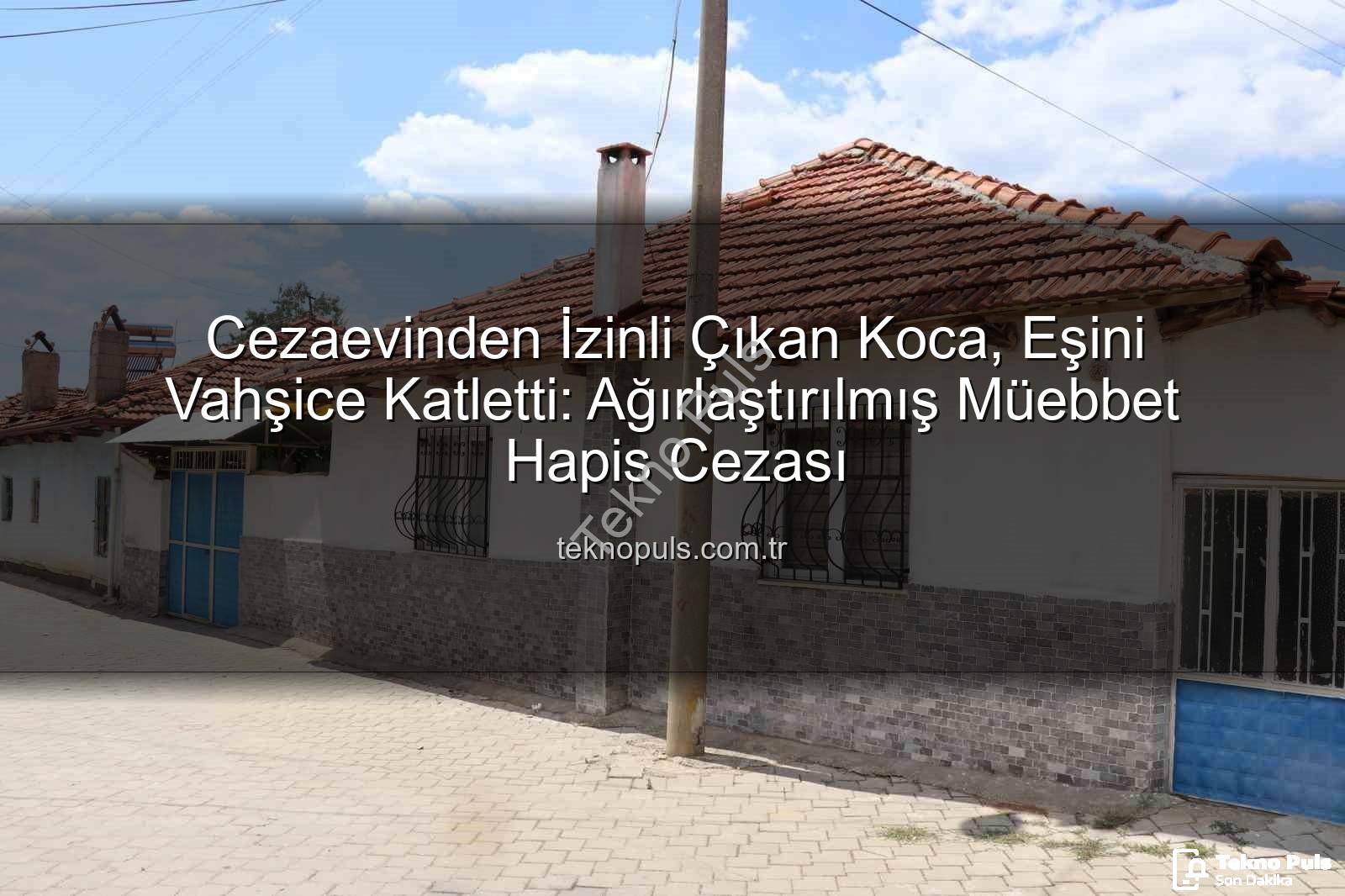 Cezaevinden İzinli Çıkan Koca, Eşini Vahşice Katletti: Ağırlaştırılmış Müebbet Hapis Cezası