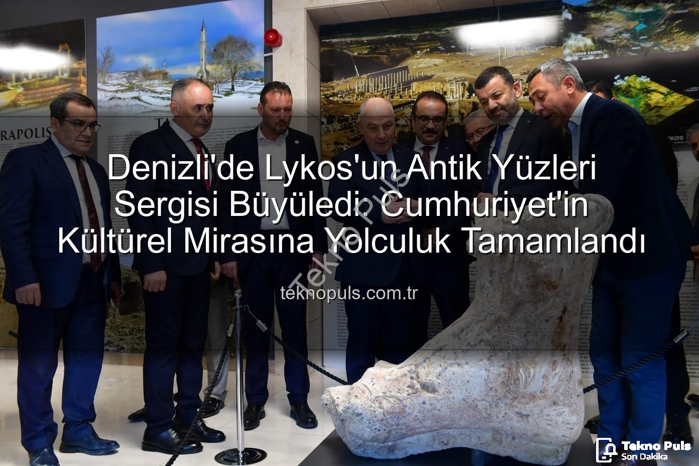 Lykos'un Antik Yüzleri - Denizli'de Lykos'un Antik Yüzleri Sergisi Büyüledi: Cumhuriyet'in Kültürel Mirasına Yolculuk Tamamlandı