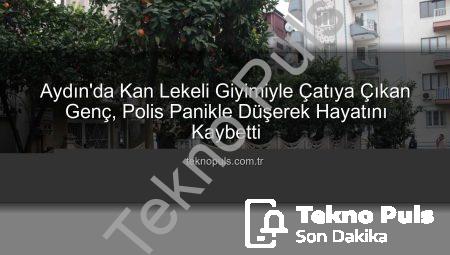 Aydın’da Kan Lekeli Giyimiyle Çatıya Çıkan Genç, Polis Panikle Düşerek Hayatını Kaybetti