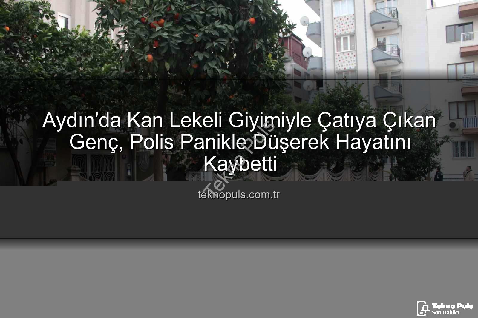 çatıdan düşen genç - Aydın'da Kan Lekeli Giyimiyle Çatıya Çıkan Genç, Polis Panikle Düşerek Hayatını Kaybetti