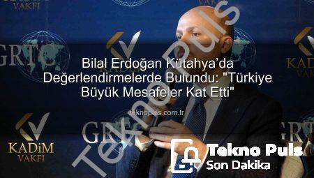 Bilal Erdoğan Kütahya’da Değerlendirmelerde Bulundu: “Türkiye Büyük Mesafeler Kat Etti”