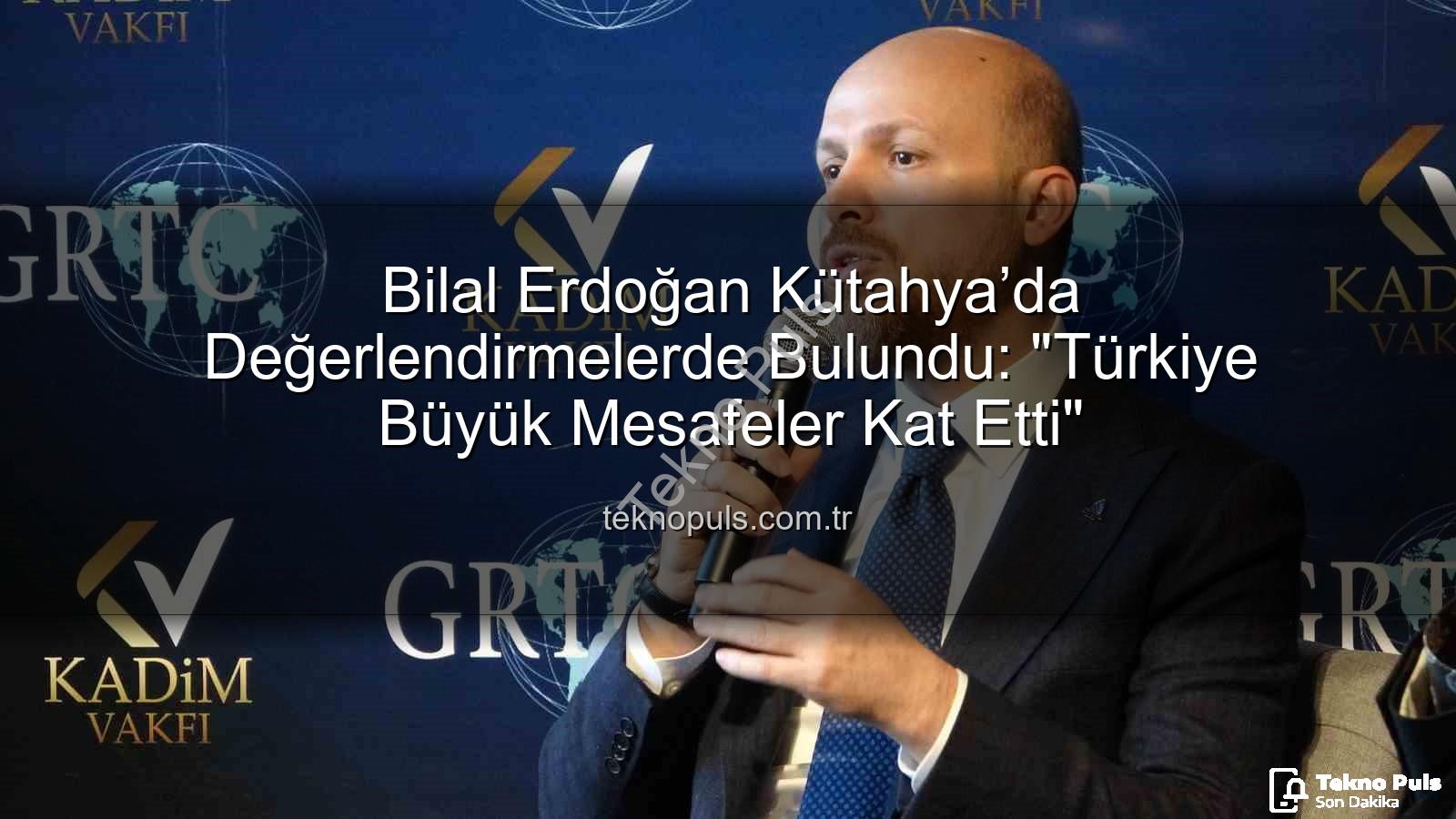 bilal erdoğan kütahya - Bilal Erdoğan Kütahya’da Değerlendirmelerde Bulundu: "Türkiye Büyük Mesafeler Kat Etti"